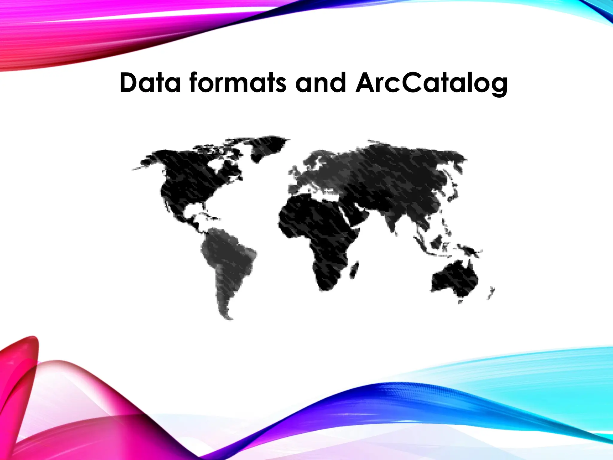 Data formats and ArcCatalog
 