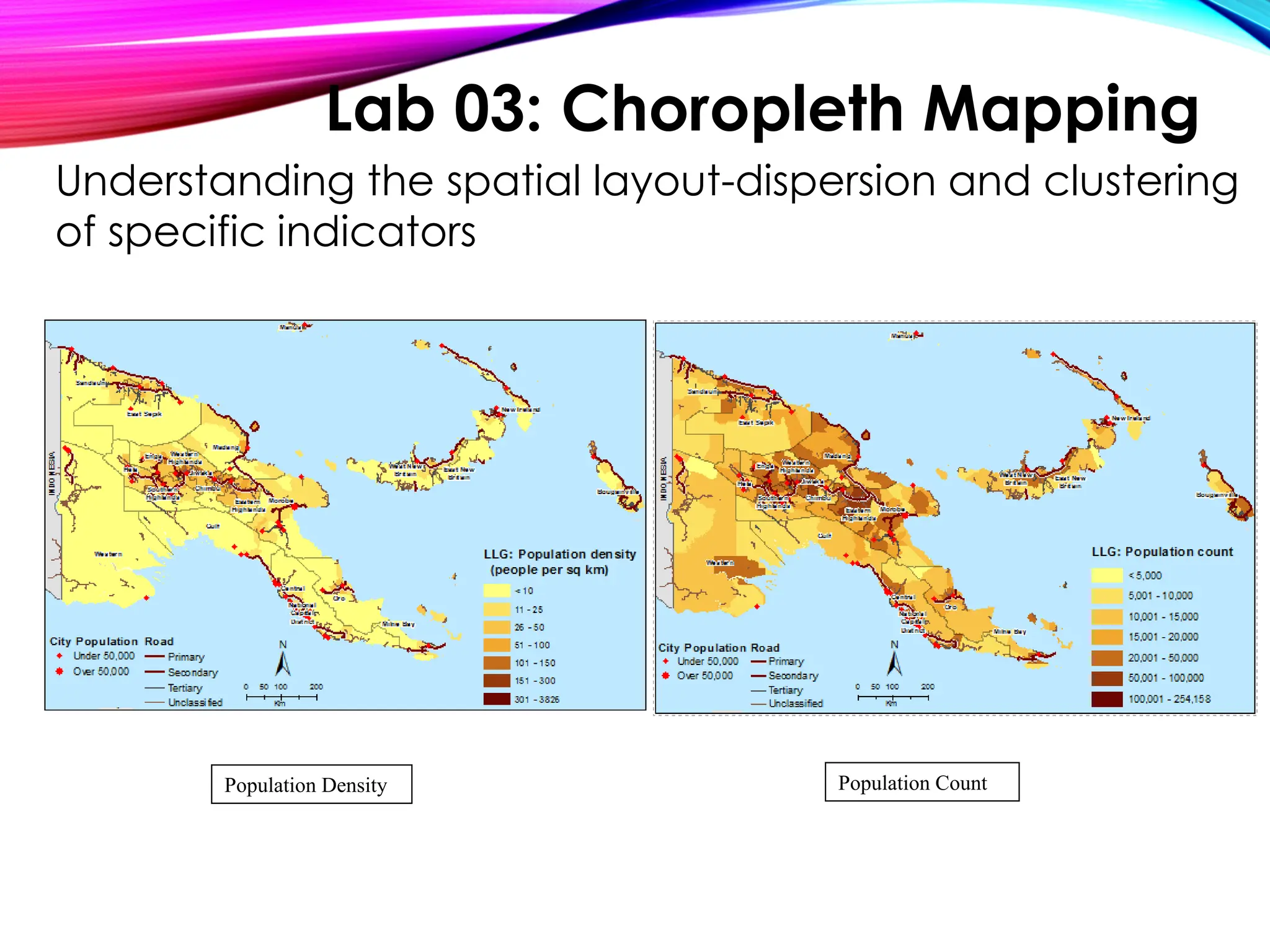 Population Density Population Count
Understanding the spatial layout-dispersion and clustering
of specific indicators
Lab 03: Choropleth Mapping
 