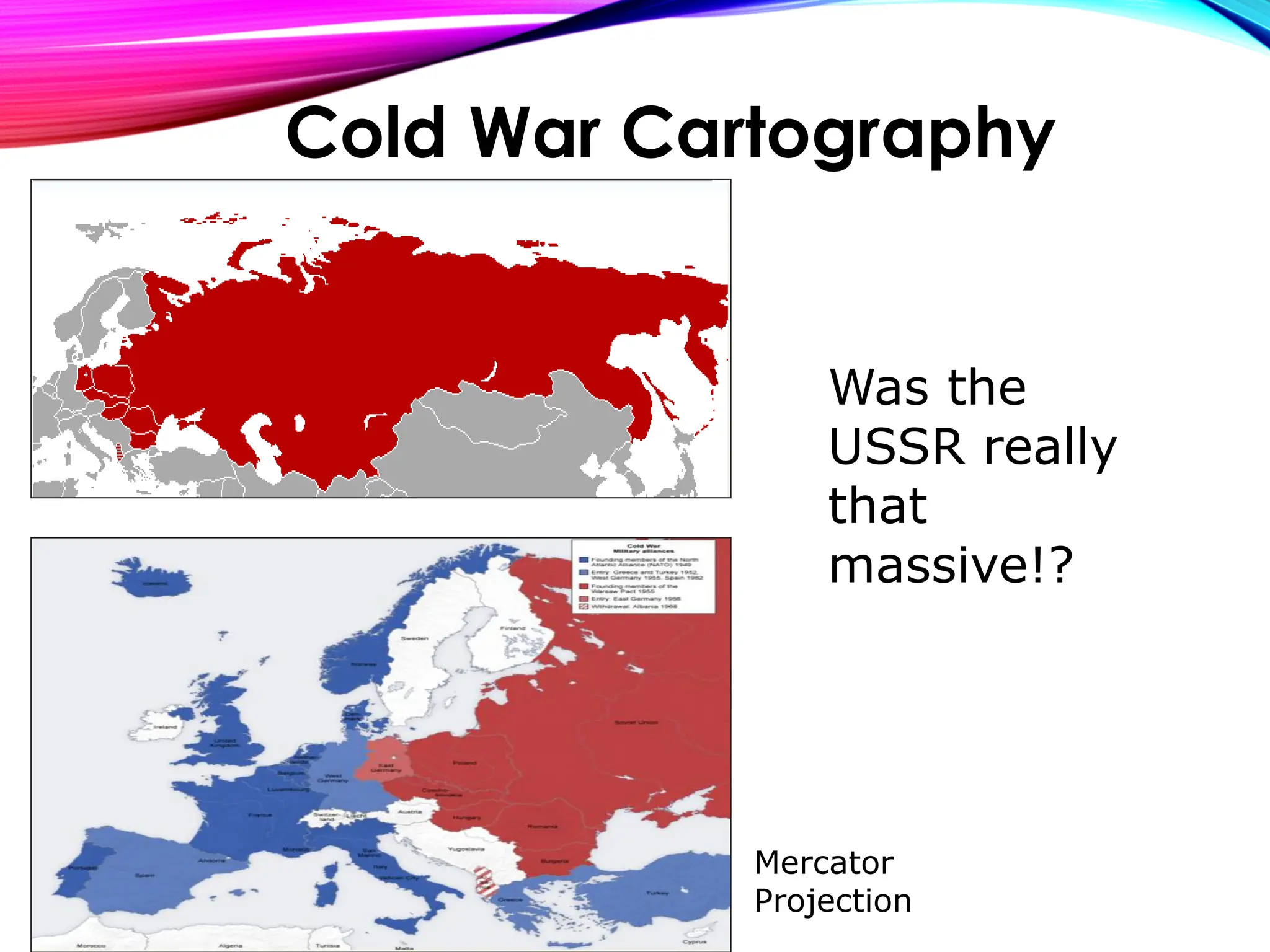 Was the
USSR really
that
massive!?
Mercator
Projection
Cold War Cartography
 