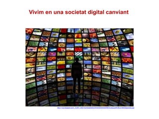 Vivim en una societat digital canviant
http://1.bp.blogspot.com/_VUW7_hSEY3U/Swqb0eIDcHI/AAAAAAAAAHM/mC2QuusWO8c/s1600/digsociety.jpg
 