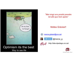 “Mai ningú ens prodrà prendre
tot allò que hem aprés”
Moltes Gràcies!!
@: merce.gisbert@urv.cat
@merce_g
:http://late-dpedago.urv.cat
 