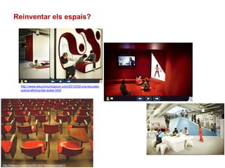 Reinventar els espais?
http://www.educomunicacion.com/2012/02/una-escuela-
sueca-elimina-las-aulas.html
http://www.sxc.hu/photo/651323/?forcedownload=1
 