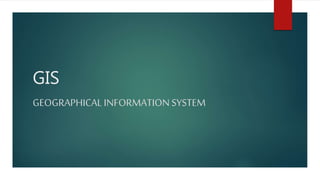 GIS
GEOGRAPHICAL INFORMATIONSYSTEM
 