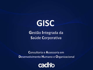 Consultoria e Assessoria em
Desenvolvimento Humano e Organizacional
Gestão Integrada da
Saúde Corporativa
GISC
 