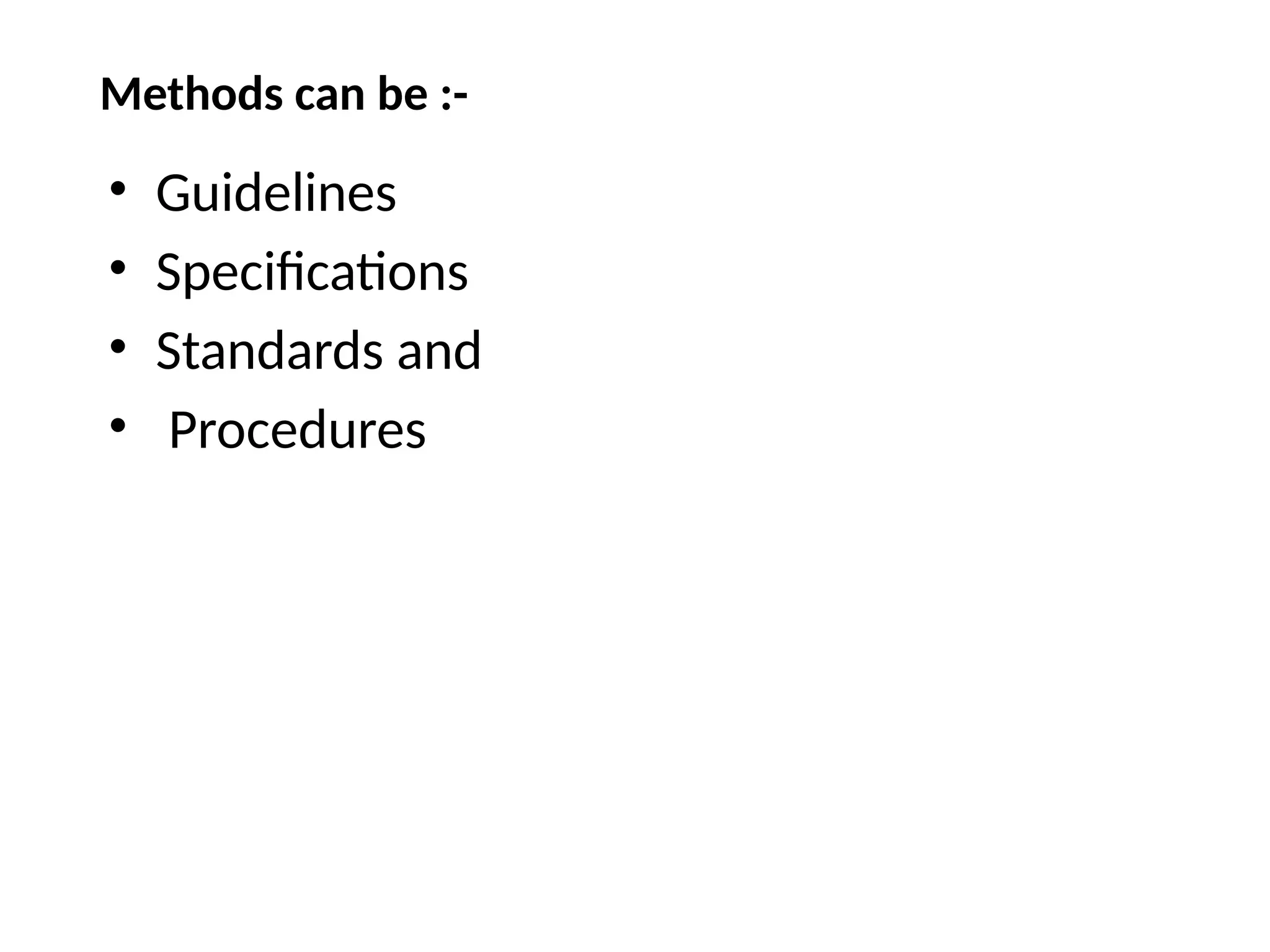 • Guidelines
• Specifications
• Standards and
• Procedures
Methods can be :-
 
