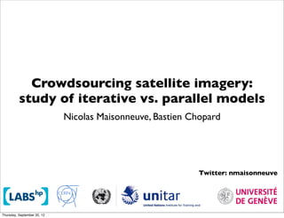 Crowdsourcing satellite imagery:
          study of iterative vs. parallel models
                           Nicolas Maisonneuve, Bastien Chopard




                                                          Twitter: nmaisonneuve




Friday, September 21, 12                                                          1
 