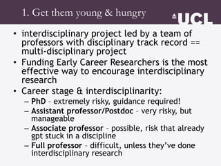 1. Get them young & hungry
• Interdisciplinary project led by a team of
professors with disciplinary track record ==
multi...