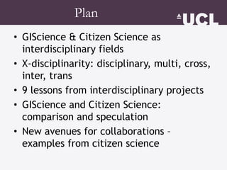 Plan
• GIScience & Citizen Science as
interdisciplinary fields
• X-disciplinarity: disciplinary, multi, cross,
inter, tran...