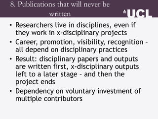 8. Publications that will never be
written
• Researchers live in disciplines, even if
they work in x-disciplinary projects...