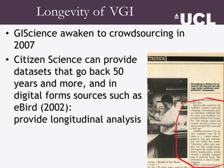 Longevity of VGI
• GIScience awaken to crowdsourcing in
2007
• Citizen Science can provide
datasets that go back 50
years ...