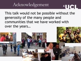 Acknowledgement
This talk would not be possible without the
generosity of the many people and
communities that we have wor...