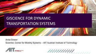 Anita Graser
Scientist, Center for Mobility Systems – AIT Austrian Institute of Technology
GISCIENCE FOR DYNAMIC
TRANSPORTATION SYSTEMS
 