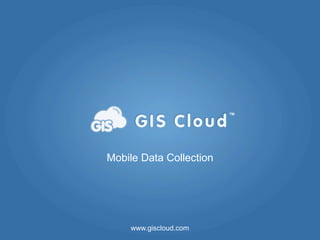 ™




Mobile Data Collection




    www.giscloud.com
                             www.giscloud.com
 