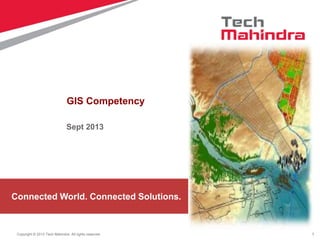 1Copyright © 2013 Tech Mahindra. All rights reserved.
Connected World. Connected Solutions.
GIS Competency
Sept 2013
 