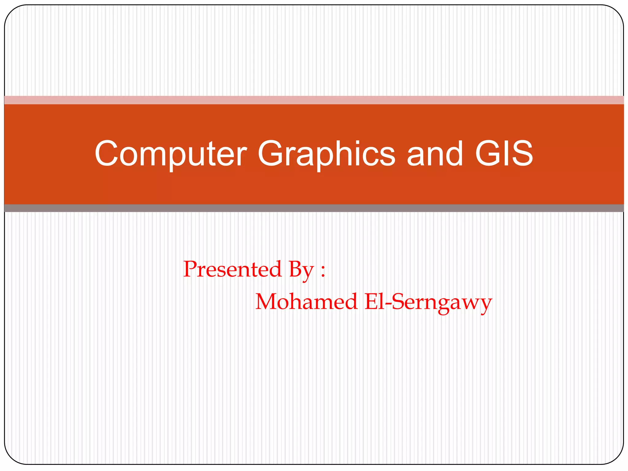 Presented By : 			            Mohamed El-SerngawyComputer Graphics and GIS
