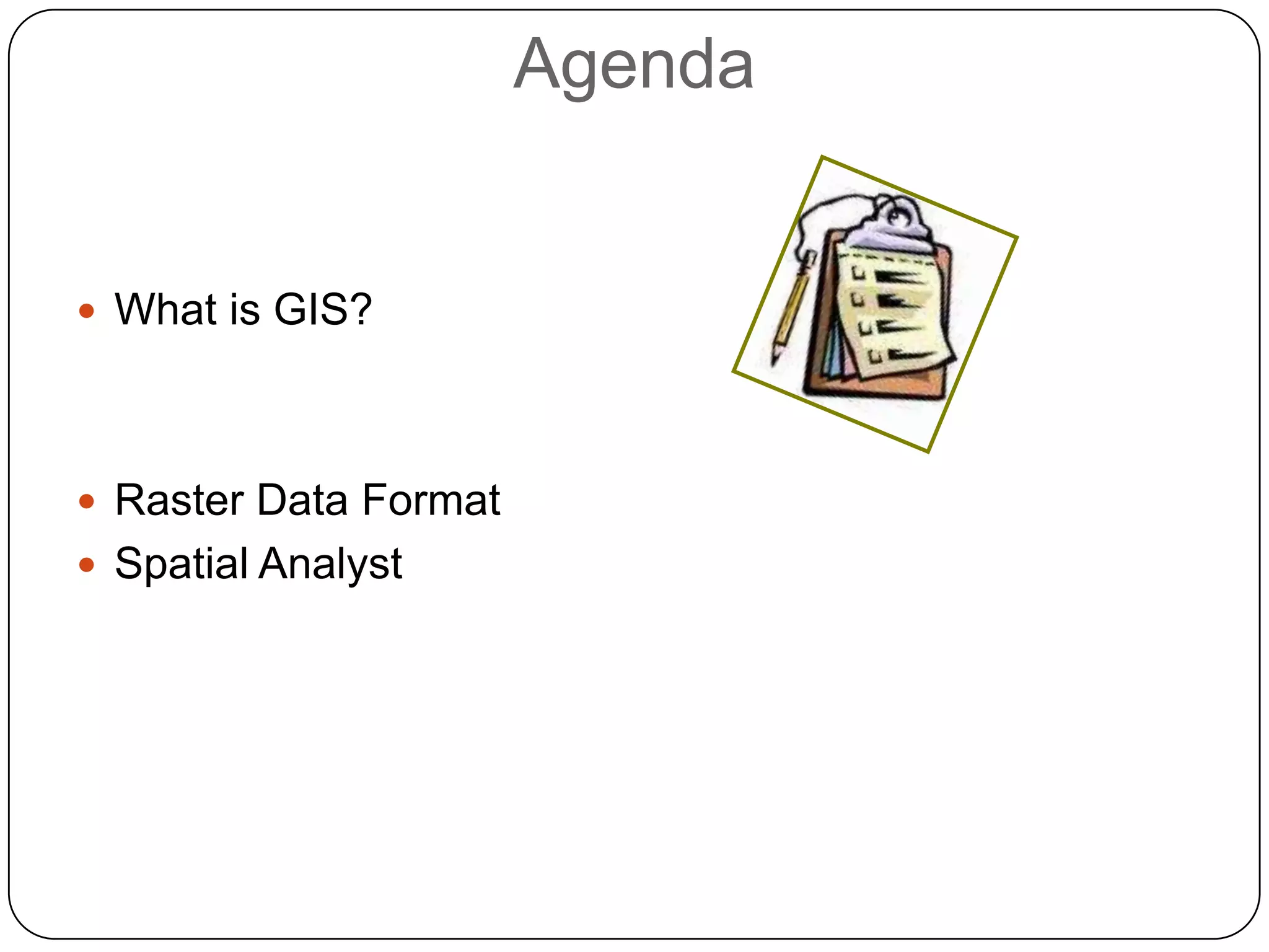 AgendaWhat is GIS? Raster Data FormatSpatial Analyst 