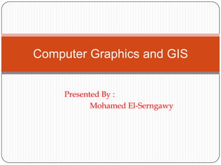 Presented By : 		 	            Mohamed El-Serngawy Computer Graphics and GIS 
