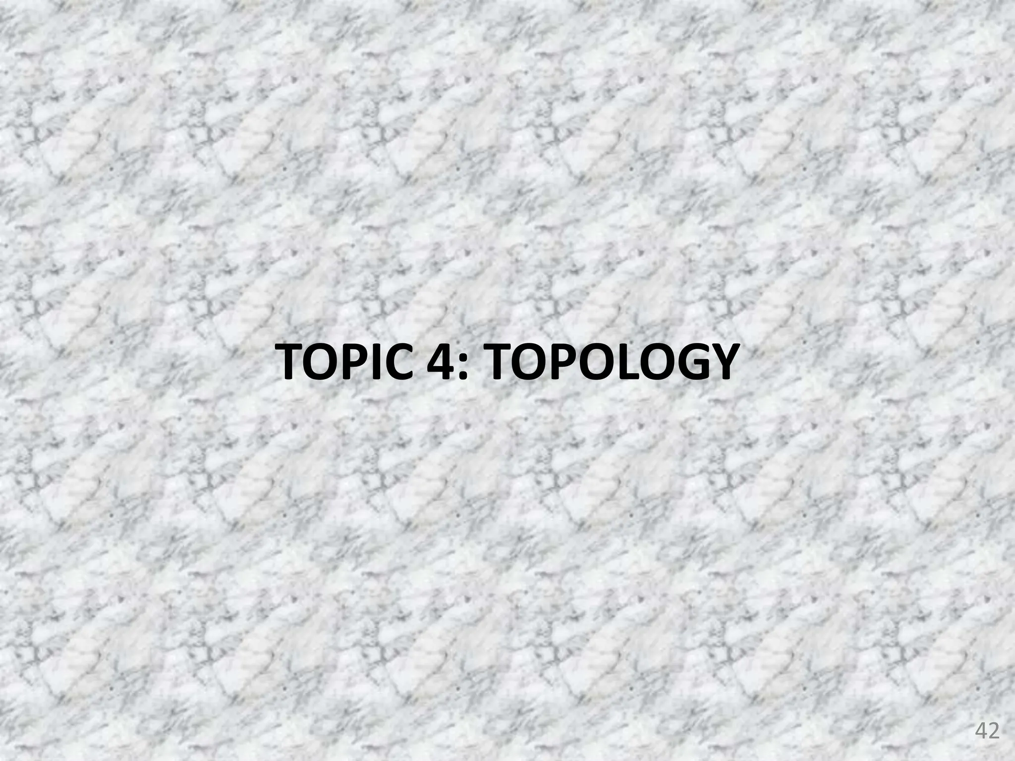 42
TOPIC 4: TOPOLOGY
 