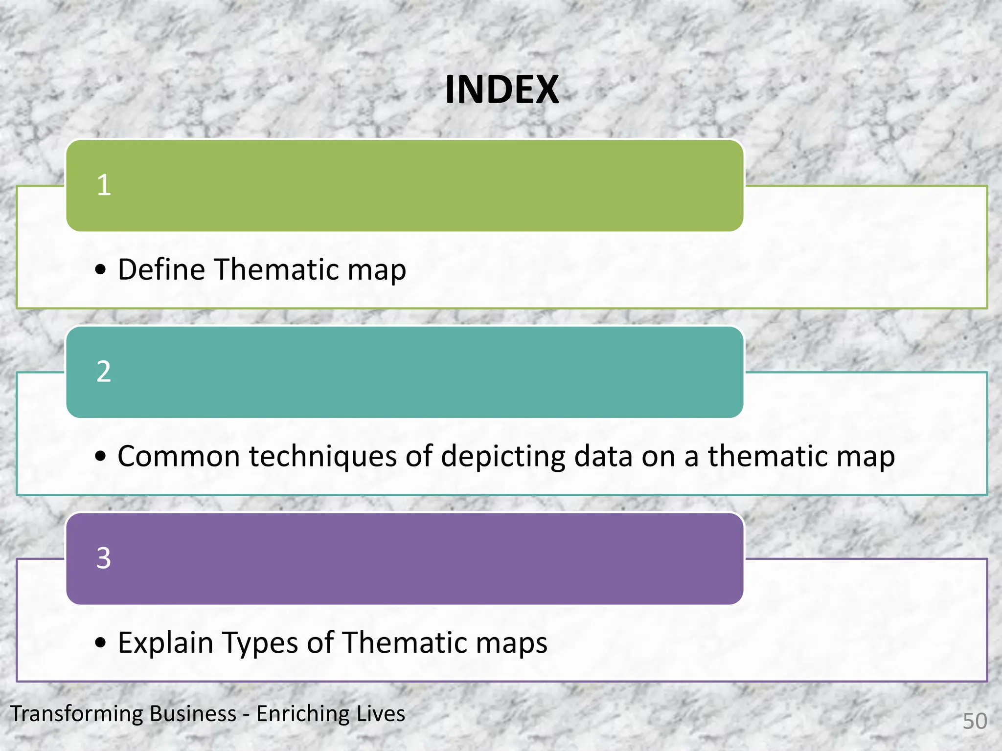 Transforming Business - Enriching Lives 50
INDEX
• Define Thematic map
1
• Common techniques of depicting data on a thematic map
2
• Explain Types of Thematic maps
3
 
