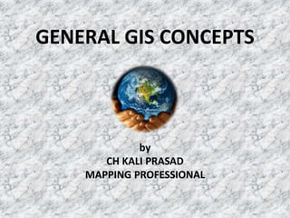 GENERAL GIS CONCEPTS
by
CH KALI PRASAD
MAPPING PROFESSIONAL
 