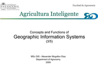 Concepts and Functions of Geographic Information Systems (3/5) MSc GIS - Alexander Mogollon Diaz Department of Agronomy 2009   