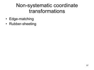 Non-systematic coordinate transformations Edge-matching Rubber-sheeting 