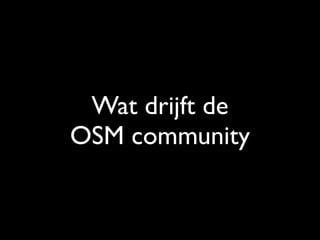 Wat drijft de
OSM community
 