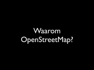 Waarom
OpenStreetMap?
 