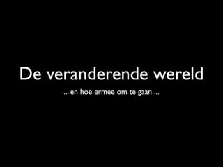De veranderende wereld
     ... en hoe ermee om te gaan ...
 