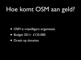 Hoe komt OSM aan geld?

 • OSM is vrijwilligers organisatie
 • Budget 2011: £125.000
 • Draait op donaties
 