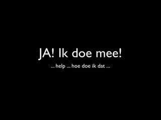 JA! Ik doe mee!
  ... help ... hoe doe ik dat ...
 