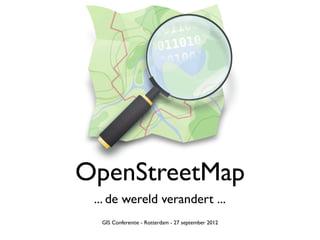 OpenStreetMap
 ... de wereld verandert ...
  GIS Conferentie - Rotterdam - 27 september 2012
 
