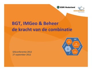 BGT, IMGeo & Beheer
de kracht van de combinatie



GISconferentie 2012
27 september 2012
 