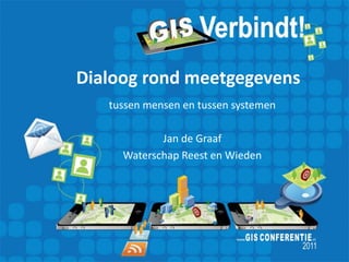 Dialoog rond meetgegevens
   tussen mensen en tussen systemen

            Jan de Graaf
     Waterschap Reest en Wieden
 