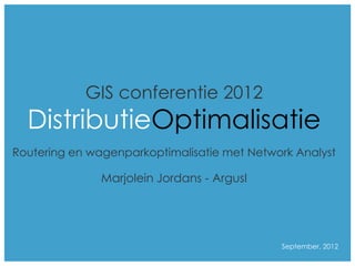 GIS conferentie 2012
   DistributieOptimalisatie
Routering en wagenparkoptimalisatie met Network Analyst

               Marjolein Jordans - ArgusI




Topic 1:                                     September, 2012
                                                         1
 