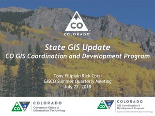 State GIS Update
CO GIS Coordination and Development Program
Tony Filipiak/Rick Corsi
GISCO Summer Quarterly Meeting
July 27, 2018
 