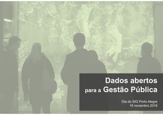 Dia do SIG Porto Alegre
16 novembro 2016
Dados abertos
para a Gestão Pública
 