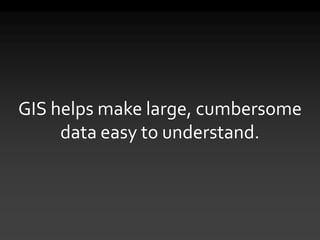 GIS helps make large, cumbersome
     data easy to understand.
 