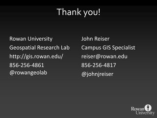 Thank you!

Rowan University          John Reiser
Geospatial Research Lab   Campus GIS Specialist
http://gis.rowan.edu/     reiser@rowan.edu
856-256-4861              856-256-4817
@rowangeolab              @johnjreiser
 