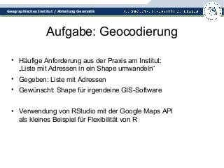 Geographisches Institut / Abteilung Geomatik 
Aufgabe: Geocodierung 
• Häufige Anforderung aus der Praxis am Institut: 
„L...