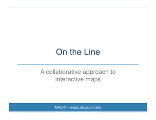 On the Line

A collaborative approach to
      interactive maps



     MAGIC – magic.lib.uconn.edu
 