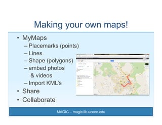 Making your own maps!
•  MyMaps
  –  Placemarks (points)
  –  Lines
  –  Shape (polygons)
  –  embed photos
      & videos...