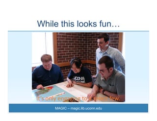 While this looks fun…




It’s	
  only	
  engaging	
  to	
  a	
  select	
  few.	
  	
  
             MAGIC – magic.lib.uco...