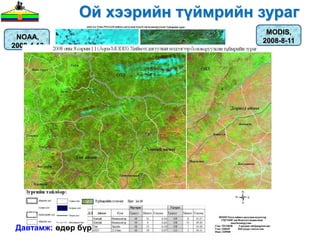 Ой хээрийн түймрийн зураг
                                    MODIS,
 NOAA,
                                   2008-8-11
2008-4-13




 Давтамж: өдөр бүр
 