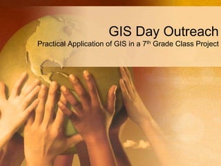 GIS Day Outreach
Practical Application of GIS in a 7th Grade Class Project
 
