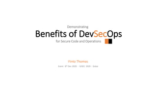 Demonstrating
Benefits of DevSecOps
for Secure Code and Operations
Finto Thomas
Event : 8th Dec 2020 - GISEC 2020 - Dubai
 