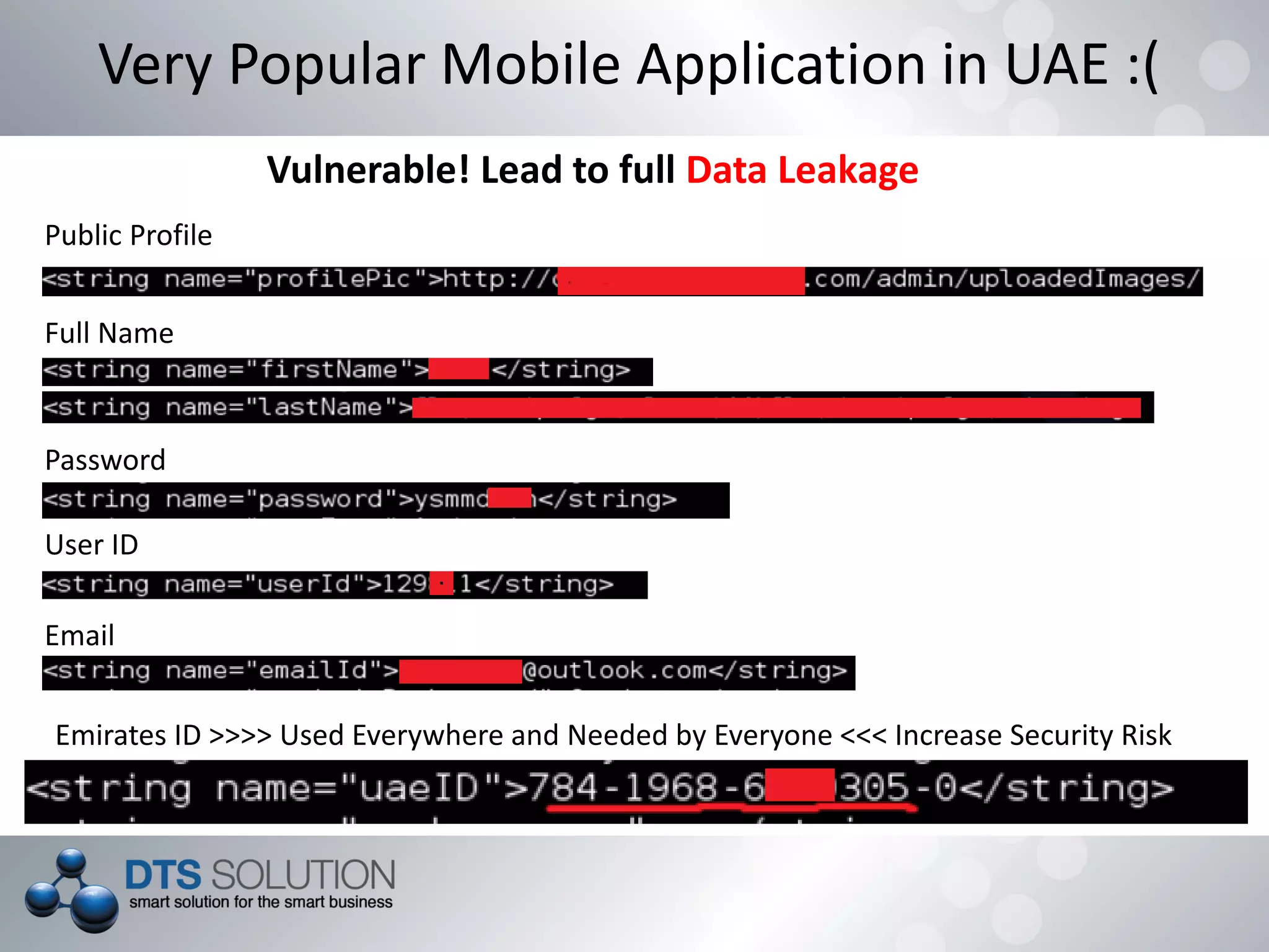 Vulnerable! Lead to full Data Leakage
Very Popular Mobile Application in UAE :(
Public Profile
Full Name
Password
User ID
Email
Emirates ID >>>> Used Everywhere and Needed by Everyone <<< Increase Security Risk
 