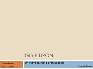 GIS E DRONI
Un nuovo scenario professionale
Maurizio Foderà
Campobasso
19 febbraio 2015
 