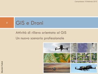MaurizioFoderà
Attività di rilievo orientata al GIS
Un nuovo scenario professionale
GIS e Droni2
Campobasso 19 febbraio 2015
 