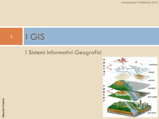 MaurizioFoderà
I Sistemi Informativi Geografici
I GIS3
Campobasso 19 febbraio 2015
 